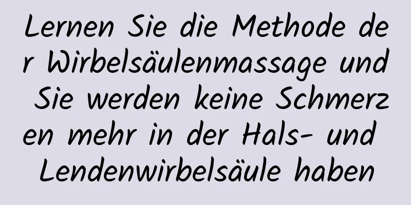 Lernen Sie die Methode der Wirbelsäulenmassage und Sie werden keine Schmerzen mehr in der Hals- und Lendenwirbelsäule haben