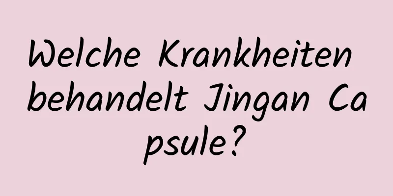 Welche Krankheiten behandelt Jingan Capsule?