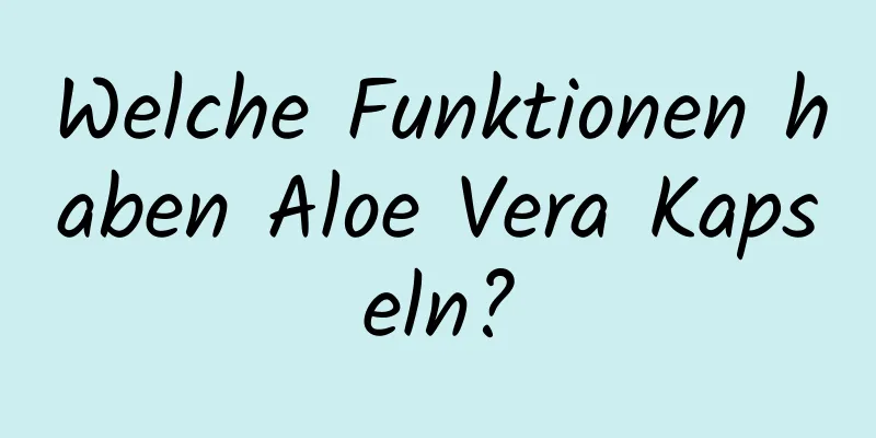 Welche Funktionen haben Aloe Vera Kapseln?