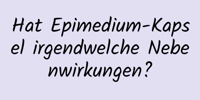 Hat Epimedium-Kapsel irgendwelche Nebenwirkungen?