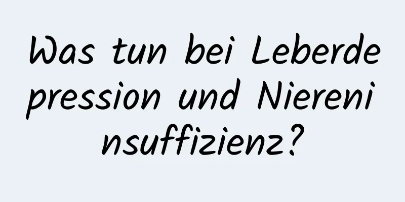 Was tun bei Leberdepression und Niereninsuffizienz?