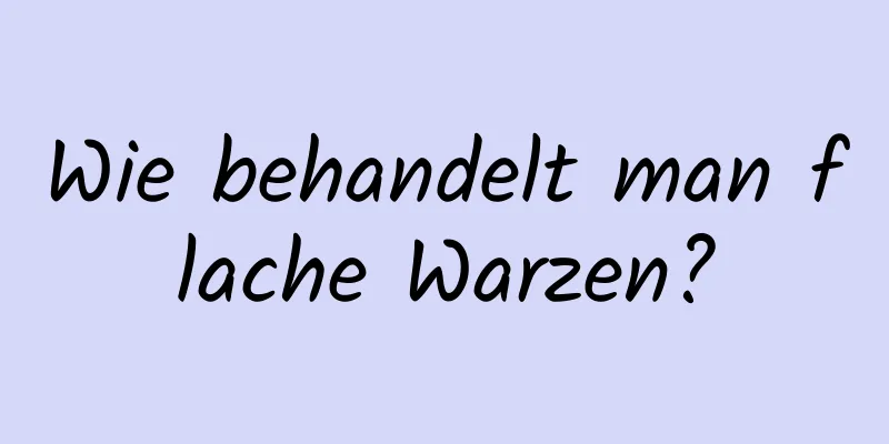 Wie behandelt man flache Warzen?