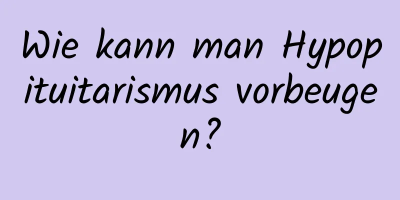 Wie kann man Hypopituitarismus vorbeugen?