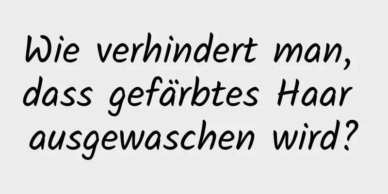Wie verhindert man, dass gefärbtes Haar ausgewaschen wird?