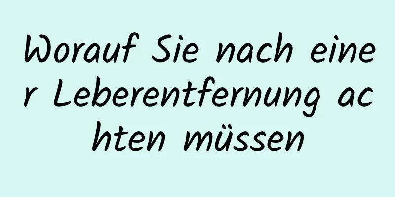 Worauf Sie nach einer Leberentfernung achten müssen