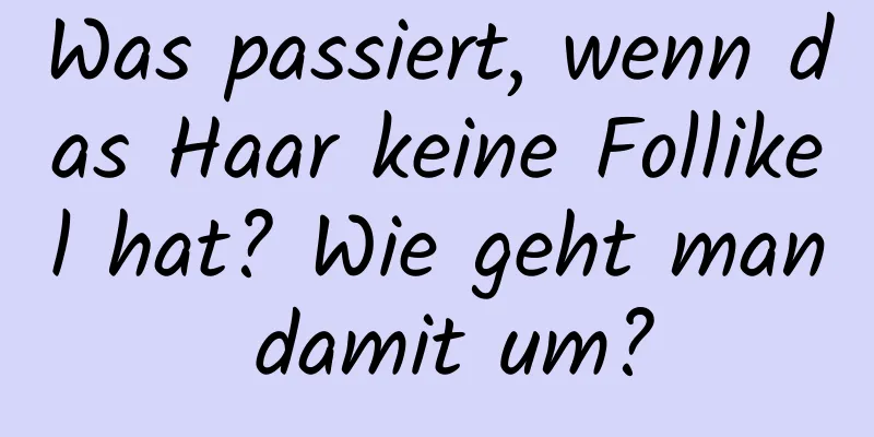 Was passiert, wenn das Haar keine Follikel hat? Wie geht man damit um?