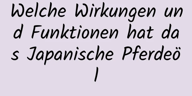 Welche Wirkungen und Funktionen hat das Japanische Pferdeöl