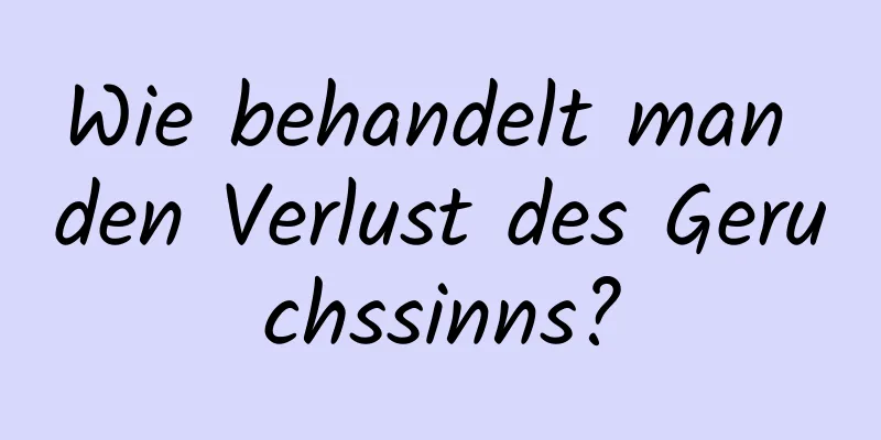 Wie behandelt man den Verlust des Geruchssinns?
