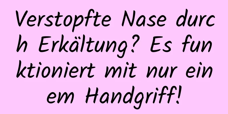 Verstopfte Nase durch Erkältung? Es funktioniert mit nur einem Handgriff!