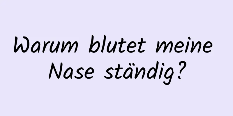 Warum blutet meine Nase ständig?