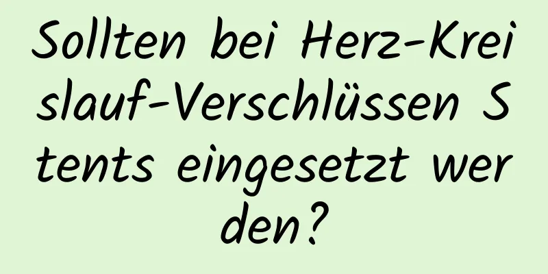 Sollten bei Herz-Kreislauf-Verschlüssen Stents eingesetzt werden?