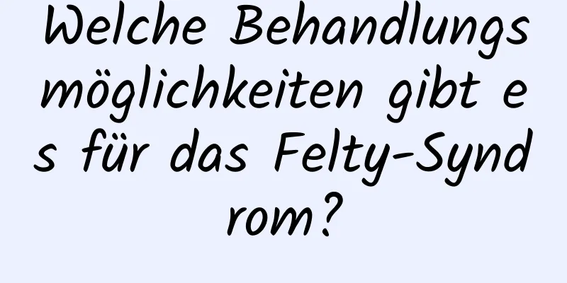 Welche Behandlungsmöglichkeiten gibt es für das Felty-Syndrom?