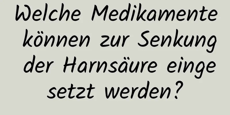 Welche Medikamente können zur Senkung der Harnsäure eingesetzt werden?