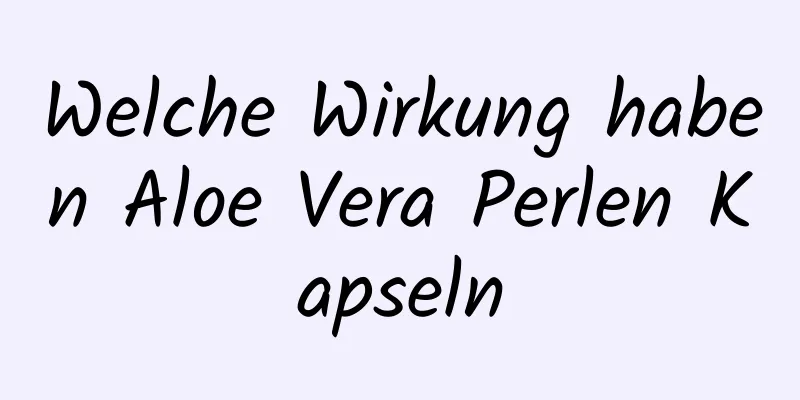 Welche Wirkung haben Aloe Vera Perlen Kapseln