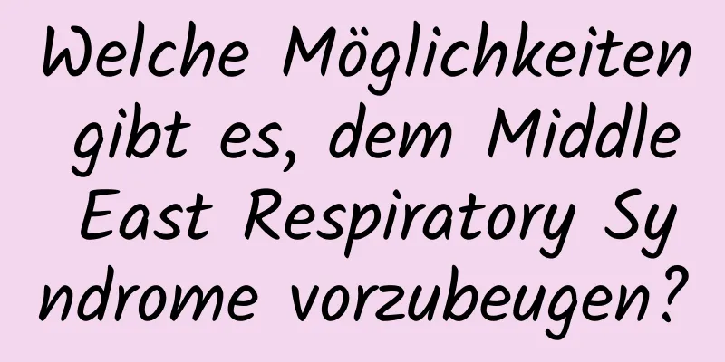 Welche Möglichkeiten gibt es, dem Middle East Respiratory Syndrome vorzubeugen?