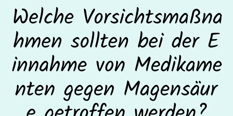Welche Vorsichtsmaßnahmen sollten bei der Einnahme von Medikamenten gegen Magensäure getroffen werden?