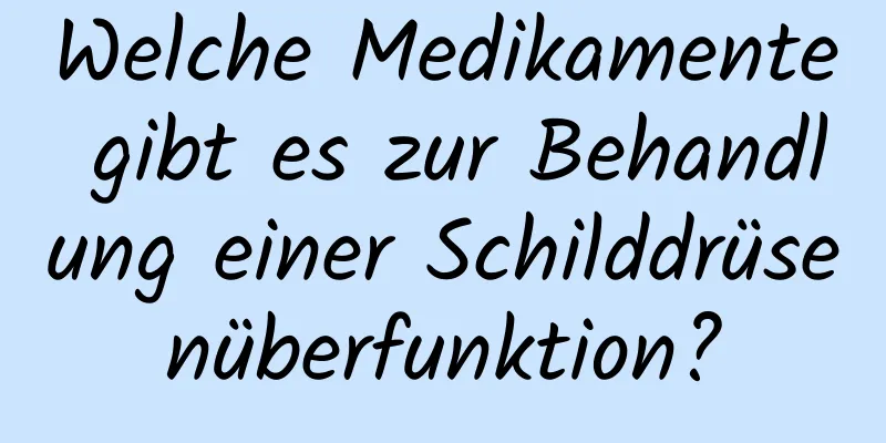 Welche Medikamente gibt es zur Behandlung einer Schilddrüsenüberfunktion?