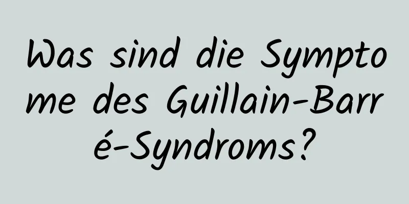 Was sind die Symptome des Guillain-Barré-Syndroms?