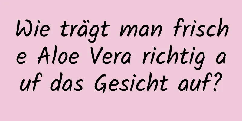 Wie trägt man frische Aloe Vera richtig auf das Gesicht auf?