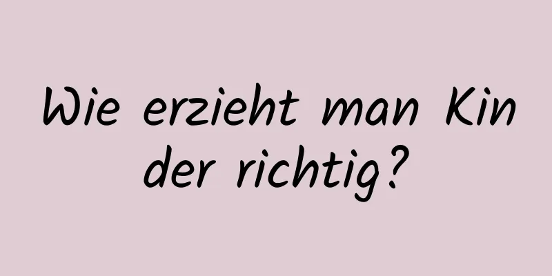 Wie erzieht man Kinder richtig?