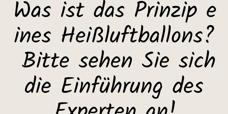 Was ist das Prinzip eines Heißluftballons? Bitte sehen Sie sich die Einführung des Experten an!