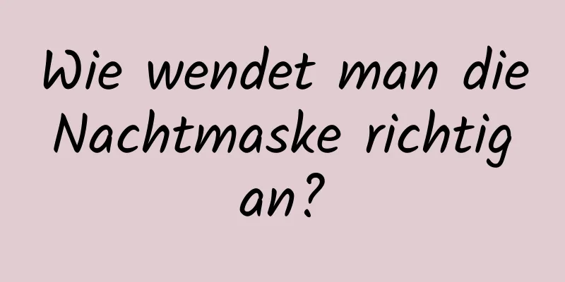 Wie wendet man die Nachtmaske richtig an?