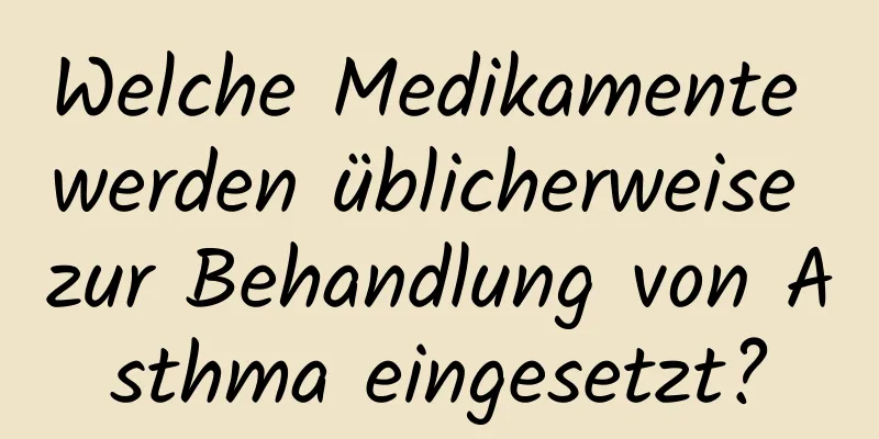 Welche Medikamente werden üblicherweise zur Behandlung von Asthma eingesetzt?