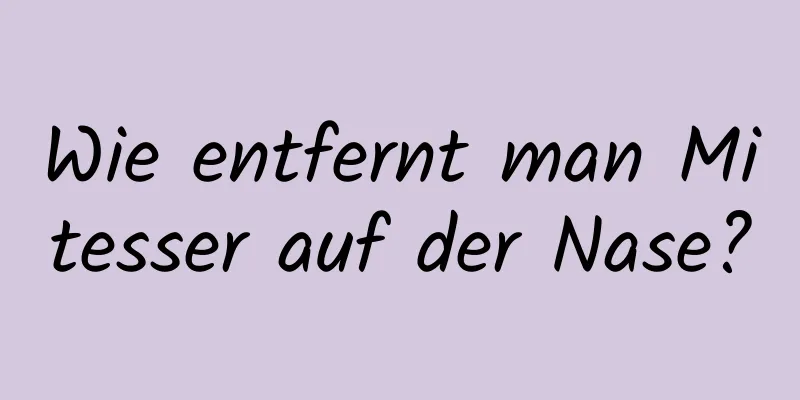 Wie entfernt man Mitesser auf der Nase?
