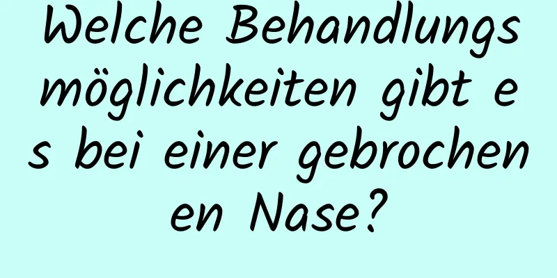 Welche Behandlungsmöglichkeiten gibt es bei einer gebrochenen Nase?