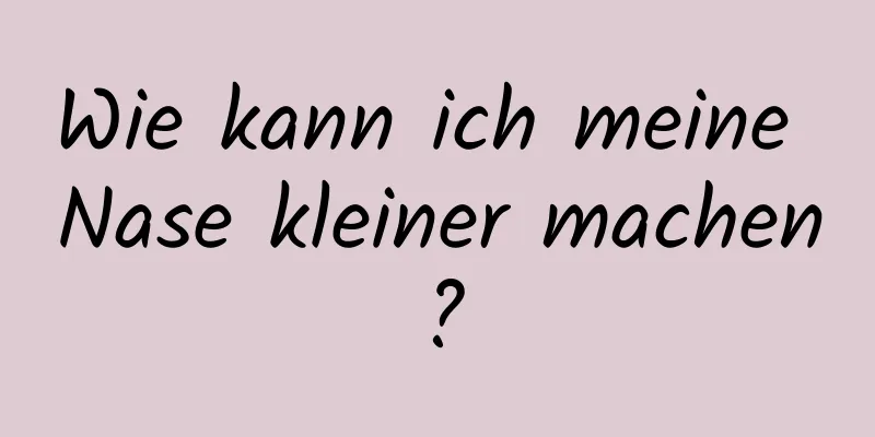 Wie kann ich meine Nase kleiner machen?