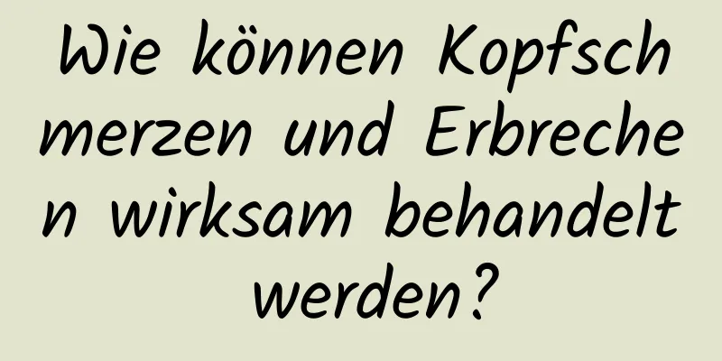 Wie können Kopfschmerzen und Erbrechen wirksam behandelt werden?