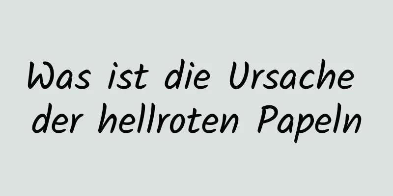 Was ist die Ursache der hellroten Papeln