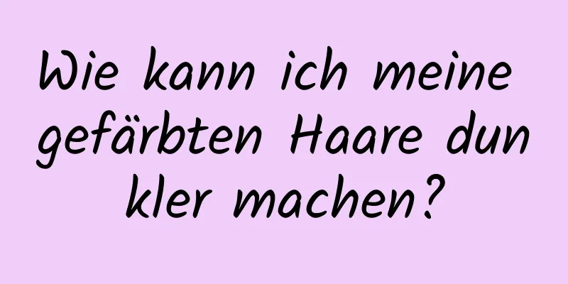 Wie kann ich meine gefärbten Haare dunkler machen?