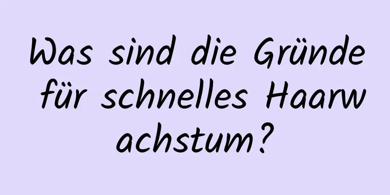 Was sind die Gründe für schnelles Haarwachstum?