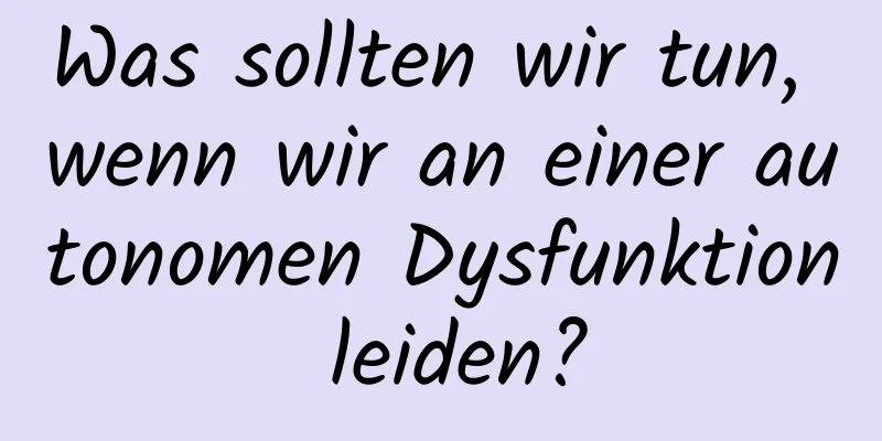 Was sollten wir tun, wenn wir an einer autonomen Dysfunktion leiden?