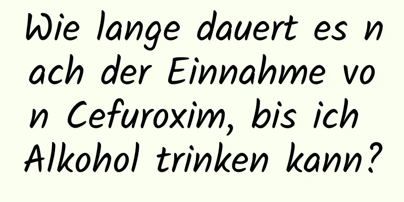 Wie lange dauert es nach der Einnahme von Cefuroxim, bis ich Alkohol trinken kann?