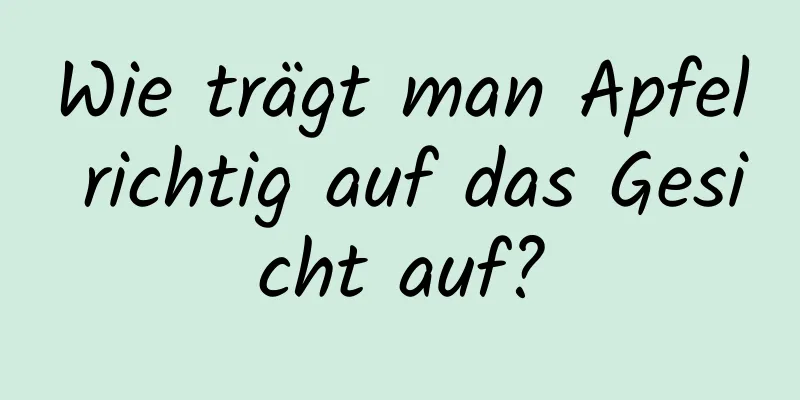 Wie trägt man Apfel richtig auf das Gesicht auf?