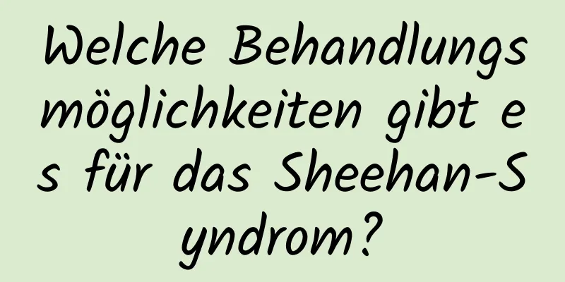 Welche Behandlungsmöglichkeiten gibt es für das Sheehan-Syndrom?