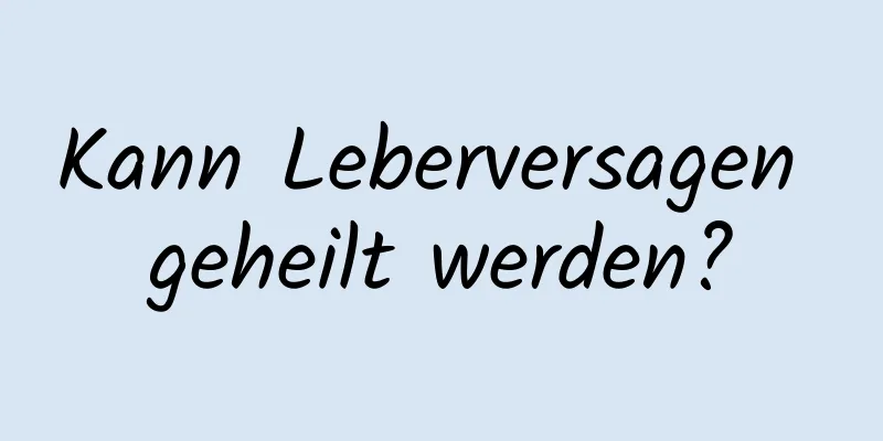 Kann Leberversagen geheilt werden?