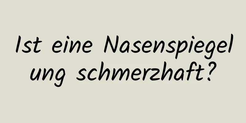 Ist eine Nasenspiegelung schmerzhaft?