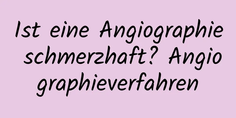 Ist eine Angiographie schmerzhaft? Angiographieverfahren