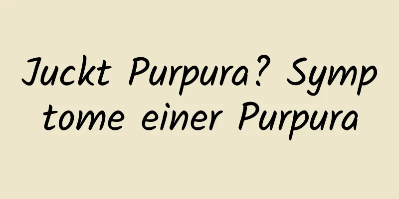 Juckt Purpura? Symptome einer Purpura