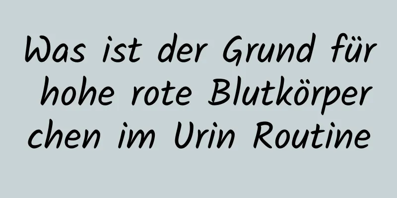 Was ist der Grund für hohe rote Blutkörperchen im Urin Routine