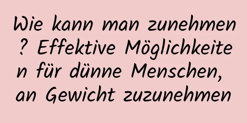 Wie kann man zunehmen? Effektive Möglichkeiten für dünne Menschen, an Gewicht zuzunehmen