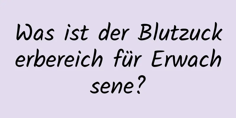 Was ist der Blutzuckerbereich für Erwachsene?