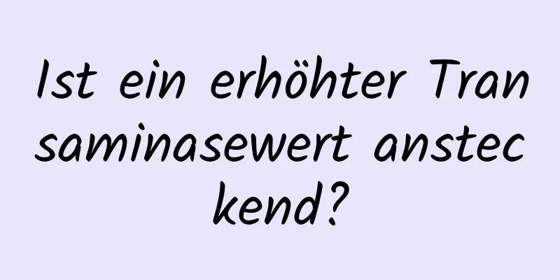 Ist ein erhöhter Transaminasewert ansteckend?