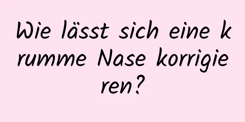 Wie lässt sich eine krumme Nase korrigieren?