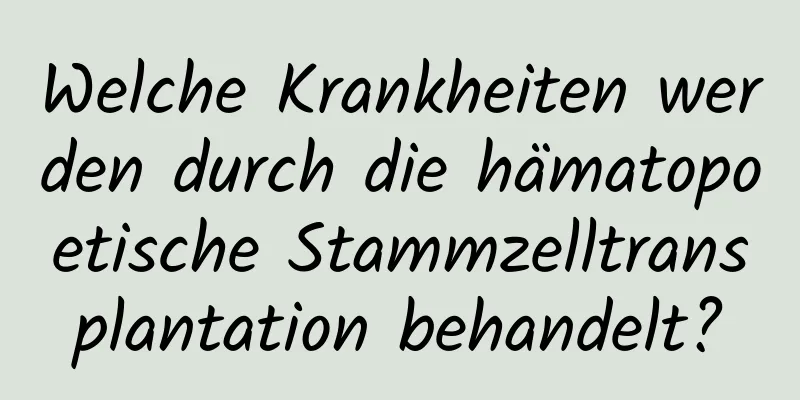 Welche Krankheiten werden durch die hämatopoetische Stammzelltransplantation behandelt?