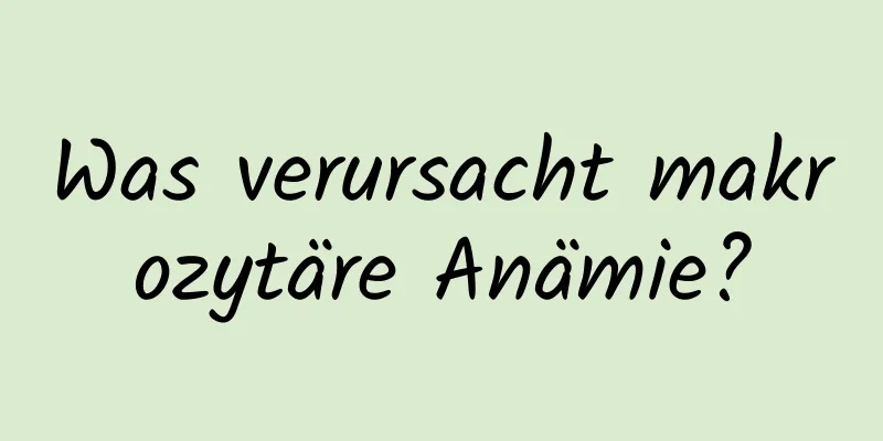Was verursacht makrozytäre Anämie?