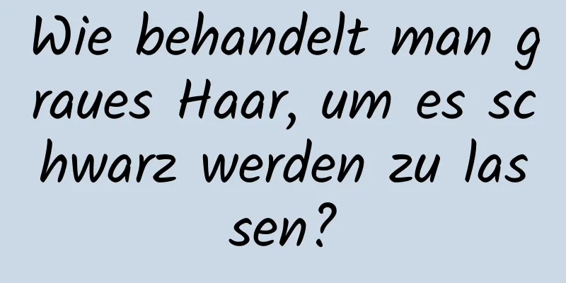 Wie behandelt man graues Haar, um es schwarz werden zu lassen?